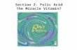 Section 2- Folic Acid The Miracle Vitamin?. What is Folic Acid? It is a water-soluble B vitamin. It is found in… –Multivitamins –Fortified Foods –Green.