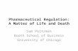 Pharmaceutical Regulation: A Matter of Life and Death Sam Peltzman Booth School of Business University of Chicago.