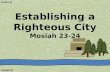 Lesson 64 Establishing a Righteous City Mosiah 23-24 Mosiah 23.