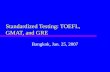 Standardized Testing: TOEFL, GMAT, and GRE Bangkok, Jan. 25, 2007.