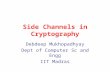Side Channels in Cryptography Debdeep Mukhopadhyay Dept of Computer Sc and Engg IIT Madras.