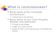 What is consciousness? Being aware of the immediate environment? Listening to me lecture Being aware of your inner thoughts, feelings, and memories? Things.