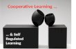 Cooperative Learning … … & Self Regulated Learning.