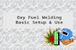 Oxy Fuel Welding Basic Setup & Use. Typical Torch System n Oxygen Cylinder n Acetylene Cylinder n Method of Securing the cylinders n Caps n Regulators.