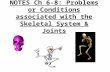 NOTES Ch 6-8: Problems or Conditions associated with the Skeletal System & Joints.