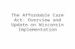 The Affordable Care Act: Overview and Update on Wisconsin Implementation.