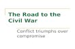 The Road to the Civil War Conflict triumphs over compromise.