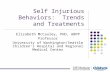 Self Injurious Behaviors: Trends and Treatments Elizabeth McCauley, PHD, ABPP Professor University of Washington/Seattle Children’s Hospital and Regional.
