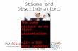 Stigma and Discrimination… The same picture as my first presentation – with a bit more revealed.