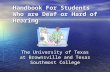 Handbook For Students Who are Deaf or Hard of Hearing The University of Texas at Brownsville and Texas Southmost College.