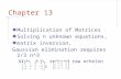 Chapter 13 Multiplication of Matrices Solving n unknown equations, matrix inversion, Gaussian elimination requires 2/3 n^3 AX=b, A;b, reduced raw echelon.