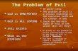 1 The Problem of Evil God is OMNIPOTENT God is OMNIPOTENT God is ALL LOVING God is ALL LOVING EVIL EXISTS EVIL EXISTS What is the problem? What is the.