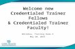 Welcome new Credentialed Trainer Fellows & Credentialed Trainer Faculty! Whitebox, Training Room 3 May 20, 2013.