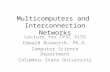 Multicomputers and Interconnection Networks Lecture for CPSC 5155 Edward Bosworth, Ph.D. Computer Science Department Columbus State University.