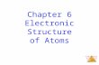 Electronic Structure of Atoms Chapter 6 Electronic Structure of Atoms.