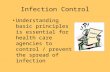 Infection Control Understanding basic principles is essential for health care agencies to control / prevent the spread of infection.