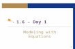 1.6 – Day 1 Modeling with Equations. 2 Objectives ► Making and Using Models ► Problems About Interest ► Problems About Area or Length ► Problems About.