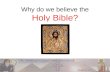 Why do we believe the Holy Bible?. The Bible is God’s Word  The Bible was inspired by the Holy Spirit. The Greek “Theo Pneustos” means Divinely breathed.