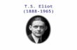 T.S. Eliot (1888-1965). Outline Biography Reception Reviews Influence Three Analogies Music Art Dance Unity Method Modulation Composition and Revision.