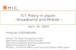 ICT Policy in Japan - Broadband and Mobile - April 16, 2009 Hiroyuki HISHINUMA Director for New Competition Policy Telecommunications Policy Division Telecommunications.