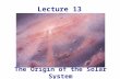 The Origin of the Solar System Lecture 13. Homework 7 due now Homework 8 – Due Monday, March 26 Unit 32: RQ1, TY1, 3 Unit 33: RQ4, TY1, 2, 3 Unit 35: