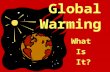 Global Warming What Is It?. Global warming is the gradual increase of the temperature of the earth, which in turn causes changes in climate. Earth has.