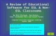 Computer Assisted Language Learning A Review of Educational Software for ESL & Non-ESL Classrooms By Bill Michaud, Sam Reales, Cher Trenholme-Pihl and.