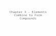 Chapter 3 – Elements Combine to Form Compounds. Ion Charge or Combining Capacity Revisited The number of bonds an atom wants to form –Determined by the.