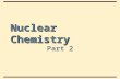 Nuclear Chemistry Part 2. Nuclear Chemistry Introduction In this section, we study some of the properties of the nucleus, its particles, and nuclear.
