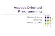 Aspect Oriented Programming Michael Kucera CAS 706 March 15, 2005.