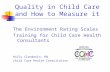 Quality in Child Care and How to Measure it The Environment Rating Scales Training for Child Care Health Consultants Holly Clendenin, RN Child Care Health.