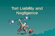 Tort Liability and Negligence. Tort Law  Tort – a private or civil wrong against a person, an injury to a person including property and reputation.