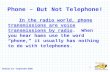 Release 1.0 – September 2006 1 Phone – But Not Telephone! In the radio world, phone transmissions are voice transmissions by radio. When you hear hams.