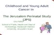 Childhood and Young Adult Cancer in The Jerusalem Perinatal Study (JPS) Ora Paltiel School of Public Health and Dept of Hematology, Hadassah-Hebrew University,