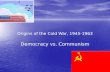Origins of the Cold War, 1945-1963 Democracy vs. Communism.
