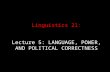 Linguistics 21: Lecture 5: LANGUAGE, POWER, AND POLITICAL CORRECTNESS.