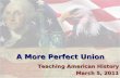 A More Perfect Union Teaching American History March 5, 2011.