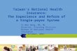 Taiwan’s National Health Insurance: The Experience and Reform of a Single-payer System 1 Yi-Ren Wang, MS, ML Director, Planning Division Bureau of National.