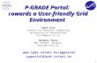 1 P-GRADE Portal: Towards a User-friendly Grid Environment  pgportal@lpds.sztaki.hu Tamas Kiss Centre for Parallel Computing.
