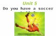 Do you have a soccer ball ? Unit 5 soccer ball 足球（英式）