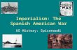 Imperialism: The Spanish American War US History: Spiconardi.
