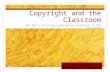 Copyright and the Classroom The ABC’s of using copyrighted material in the classroom EDUC 5306: Ranelle Woolrich.