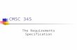 CMSC 345 The Requirements Specification. Why do we need requirements Without the correct requirements, you cannot design or build the correct product,