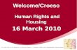 Welcome/Croeso Human Rights and Housing 16 March 2010.