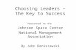 Choosing Leaders – the Key to Success Presented to the Johnson Space Center National Management Association By John Baniszewski.