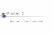 Chapter 2 Motion in One Dimension. Kinematics To describe motion while ignoring the agents that caused the motion For now, we will consider motion in.