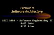 Lecture 8 Software Architecture CSCI 3350 - Software Engineering II Fall 2014 Bill Pine.
