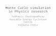 Monte Carlo simulation in Physics research Subhasis Chattopadhyay Variable Energy Cyclotron Centre Kolkata-India.