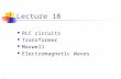 Lecture 18 RLC circuits Transformer Maxwell Electromagnetic Waves.