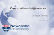 Cross cultural differences Dr Joan Harvey Joan.Harvey@ncl.ac.uk.